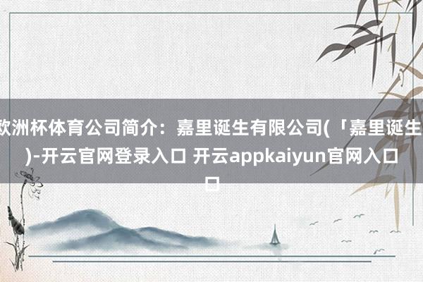 欧洲杯体育公司简介：嘉里诞生有限公司(「嘉里诞生」)-开云官网登录入口 开云appkaiyun官网入口