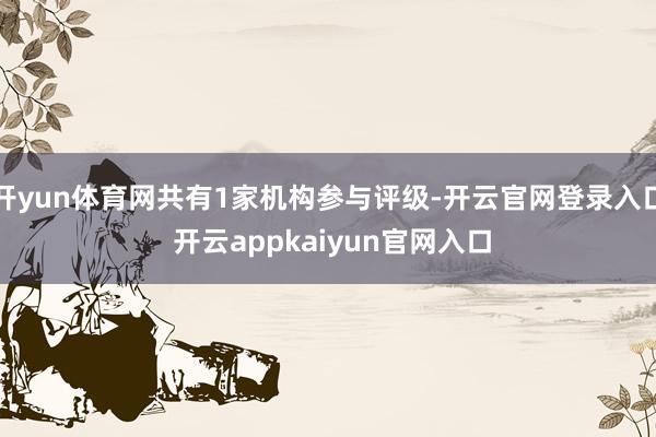开yun体育网共有1家机构参与评级-开云官网登录入口 开云appkaiyun官网入口