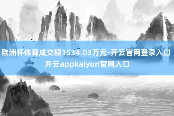 欧洲杯体育成交额1534.03万元-开云官网登录入口 开云appkaiyun官网入口