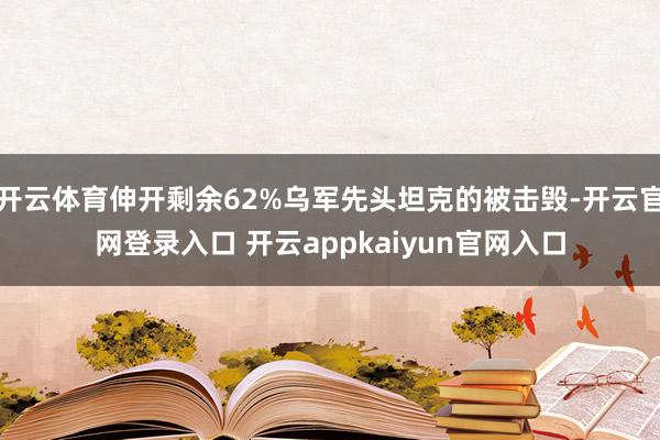 开云体育伸开剩余62%乌军先头坦克的被击毁-开云官网登录入口 开云appkaiyun官网入口