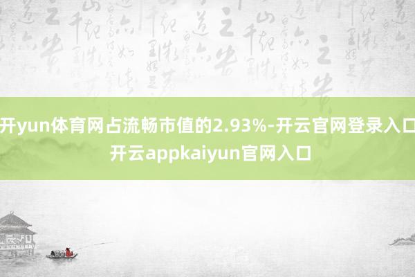 开yun体育网占流畅市值的2.93%-开云官网登录入口 开云appkaiyun官网入口