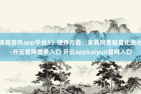体育游戏app平台3）硬件方面：家具向更轻量化进化-开云官网登录入口 开云appkaiyun官网入口