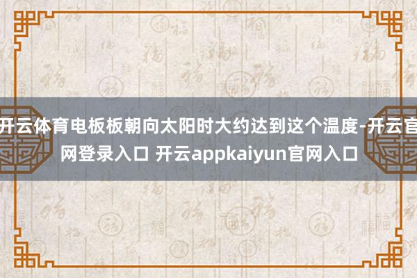 开云体育电板板朝向太阳时大约达到这个温度-开云官网登录入口 开云appkaiyun官网入口