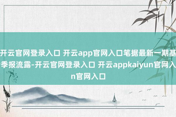 开云官网登录入口 开云app官网入口笔据最新一期基金季报流露-开云官网登录入口 开云appkaiyun官网入口