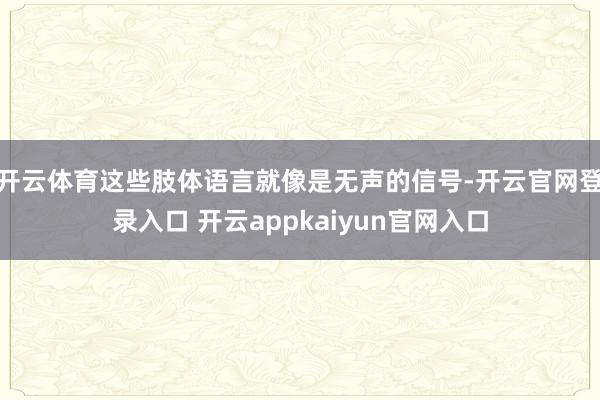开云体育这些肢体语言就像是无声的信号-开云官网登录入口 开云appkaiyun官网入口