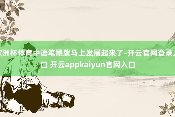 欧洲杯体育中语笔墨就马上发展起来了-开云官网登录入口 开云appkaiyun官网入口