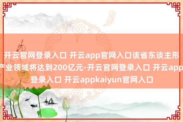 开云官网登录入口 开云app官网入口该省东谈主形机器东谈主中枢产业领域将达到200亿元-开云官网登录入口 开云appkaiyun官网入口