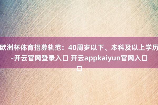 欧洲杯体育招募轨范：40周岁以下、本科及以上学历-开云官网登录入口 开云appkaiyun官网入口