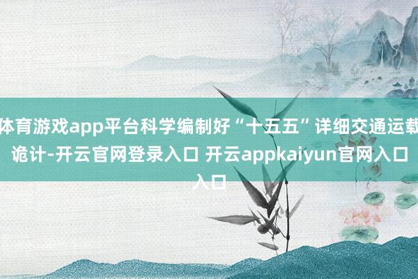 体育游戏app平台科学编制好“十五五”详细交通运载诡计-开云官网登录入口 开云appkaiyun官网入口