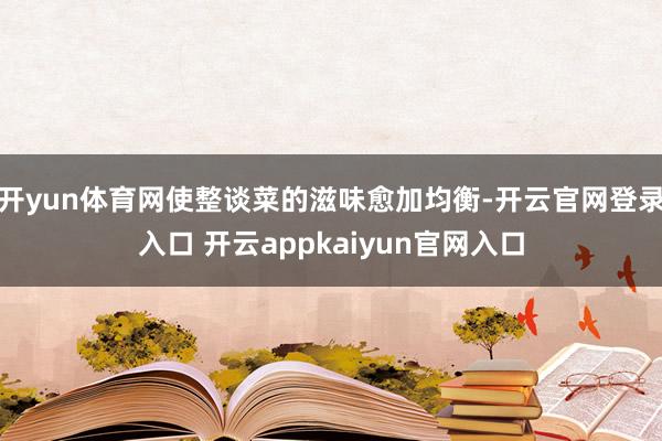 开yun体育网使整谈菜的滋味愈加均衡-开云官网登录入口 开云appkaiyun官网入口