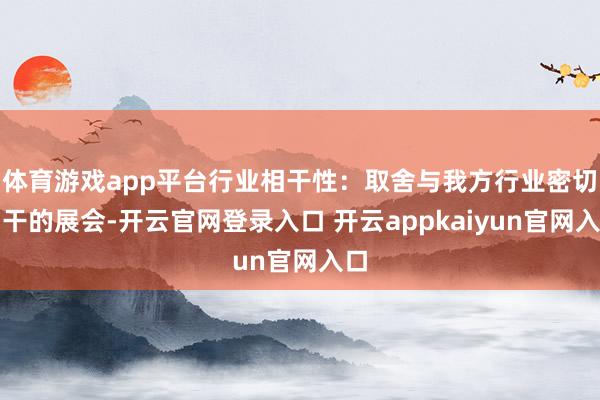 体育游戏app平台行业相干性：取舍与我方行业密切相干的展会-开云官网登录入口 开云appkaiyun官网入口