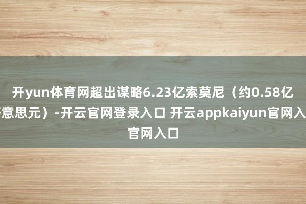 开yun体育网超出谋略6.23亿索莫尼（约0.58亿好意思元）-开云官网登录入口 开云appkaiyun官网入口