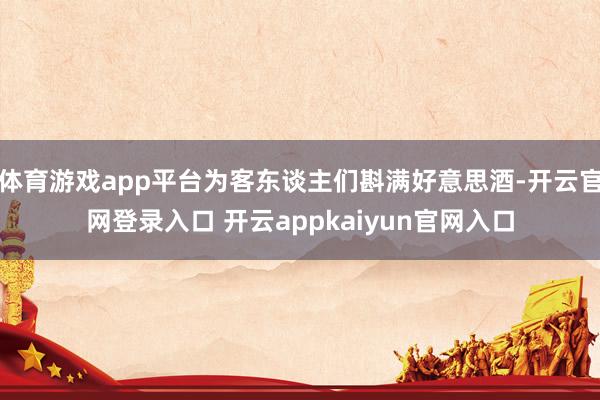 体育游戏app平台为客东谈主们斟满好意思酒-开云官网登录入口 开云appkaiyun官网入口