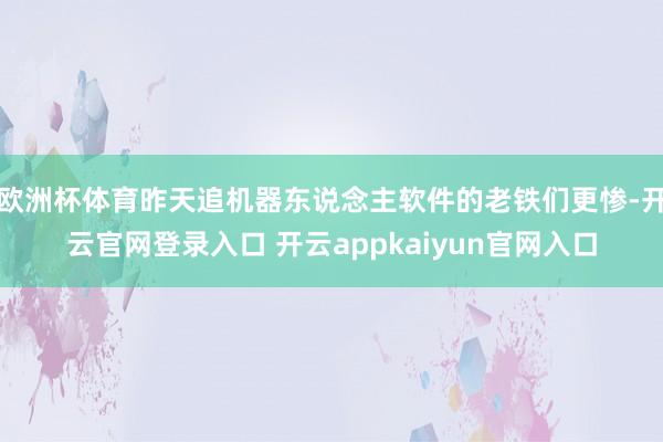 欧洲杯体育昨天追机器东说念主软件的老铁们更惨-开云官网登录入口 开云appkaiyun官网入口