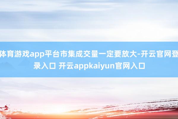 体育游戏app平台市集成交量一定要放大-开云官网登录入口 开云appkaiyun官网入口