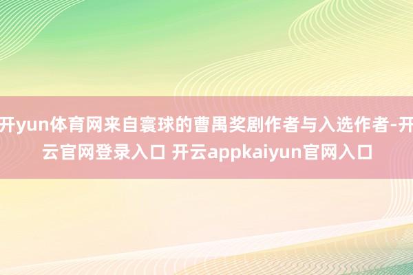 开yun体育网来自寰球的曹禺奖剧作者与入选作者-开云官网登录入口 开云appkaiyun官网入口