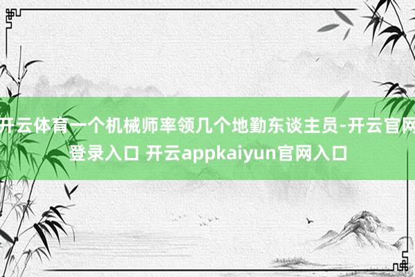 开云体育一个机械师率领几个地勤东谈主员-开云官网登录入口 开云appkaiyun官网入口