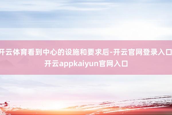 开云体育看到中心的设施和要求后-开云官网登录入口 开云appkaiyun官网入口