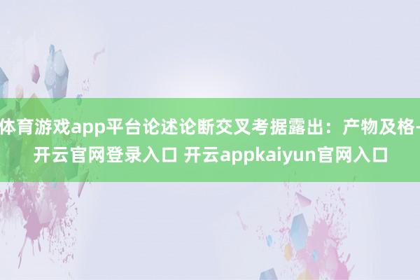 体育游戏app平台论述论断交叉考据露出：产物及格-开云官网登录入口 开云appkaiyun官网入口
