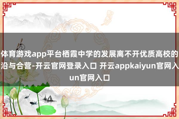 体育游戏app平台栖霞中学的发展离不开优质高校的相沿与合营-开云官网登录入口 开云appkaiyun官网入口
