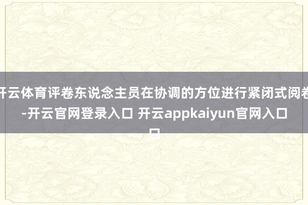 开云体育评卷东说念主员在协调的方位进行紧闭式阅卷-开云官网登录入口 开云appkaiyun官网入口