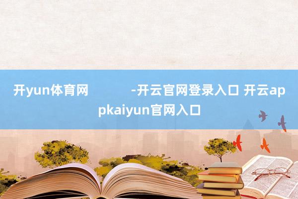 开yun体育网            -开云官网登录入口 开云appkaiyun官网入口