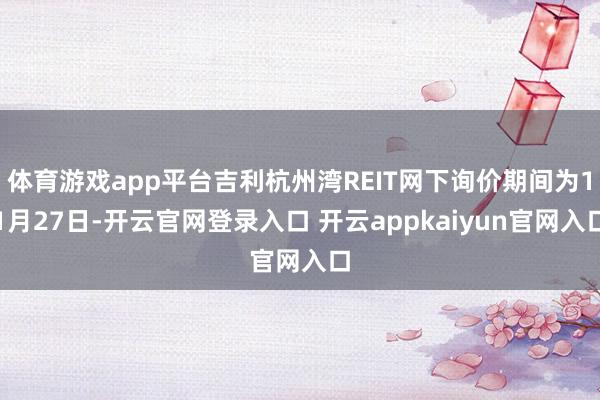 体育游戏app平台吉利杭州湾REIT网下询价期间为11月27日-开云官网登录入口 开云appkaiyun官网入口