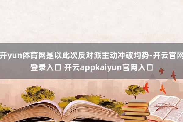 开yun体育网是以此次反对派主动冲破均势-开云官网登录入口 开云appkaiyun官网入口