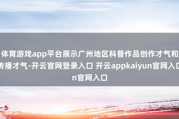 体育游戏app平台展示广州地区科普作品创作才气和传播才气-开云官网登录入口 开云appkaiyun官网入口