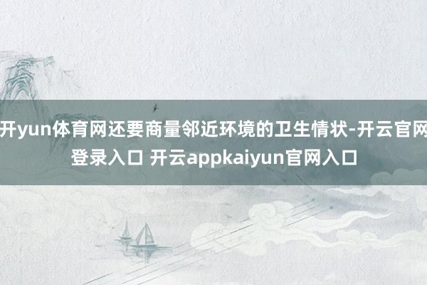 开yun体育网还要商量邻近环境的卫生情状-开云官网登录入口 开云appkaiyun官网入口