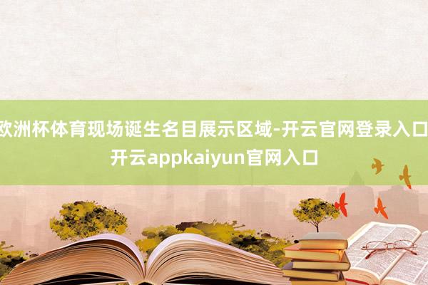 欧洲杯体育现场诞生名目展示区域-开云官网登录入口 开云appkaiyun官网入口