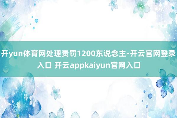 开yun体育网处理责罚1200东说念主-开云官网登录入口 开云appkaiyun官网入口