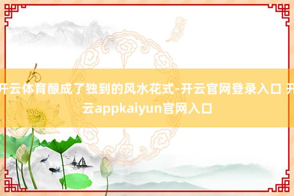 开云体育酿成了独到的风水花式-开云官网登录入口 开云appkaiyun官网入口