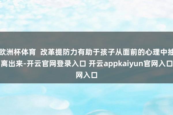 欧洲杯体育  改革提防力有助于孩子从面前的心理中抽离出来-开云官网登录入口 开云appkaiyun官网入口