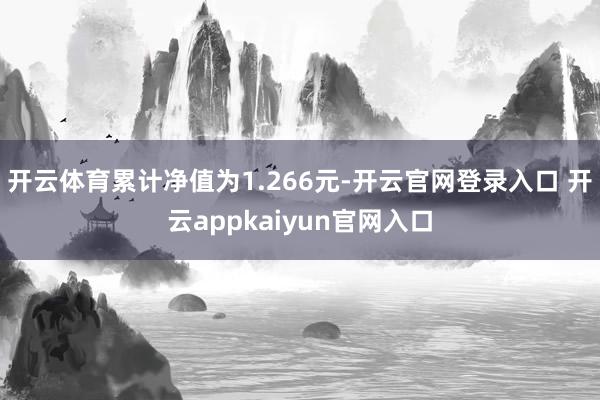 开云体育累计净值为1.266元-开云官网登录入口 开云appkaiyun官网入口