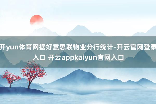 开yun体育网据好意思联物业分行统计-开云官网登录入口 开云appkaiyun官网入口
