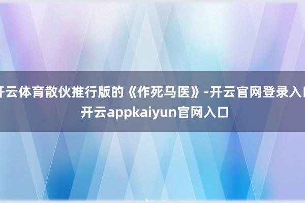 开云体育散伙推行版的《作死马医》-开云官网登录入口 开云appkaiyun官网入口