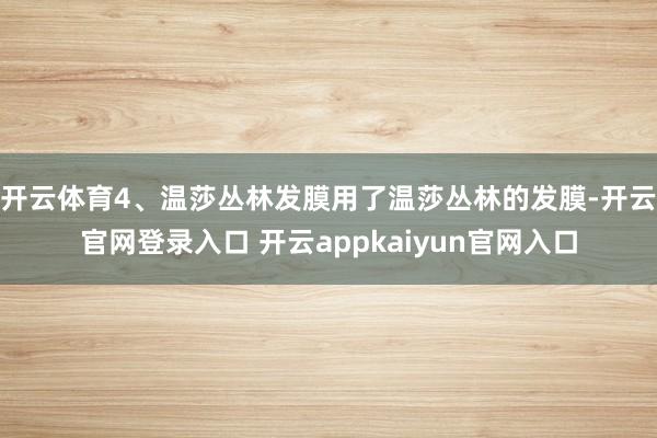 开云体育4、温莎丛林发膜用了温莎丛林的发膜-开云官网登录入口 开云appkaiyun官网入口