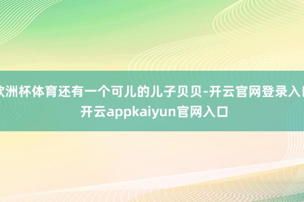 欧洲杯体育还有一个可儿的儿子贝贝-开云官网登录入口 开云appkaiyun官网入口