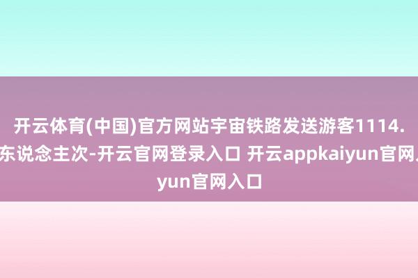 开云体育(中国)官方网站宇宙铁路发送游客1114.1万东说念主次-开云官网登录入口 开云appkaiyun官网入口