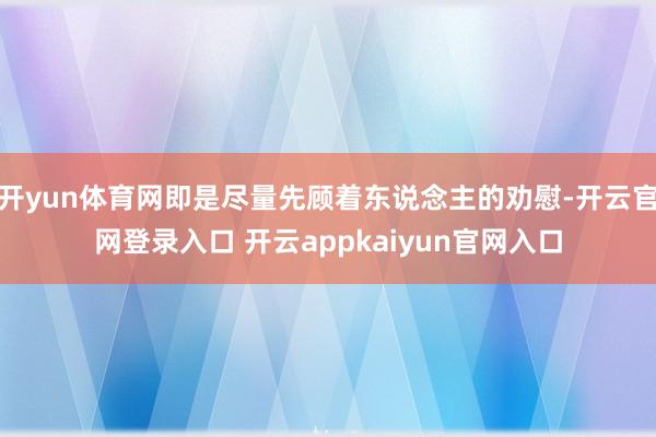 开yun体育网即是尽量先顾着东说念主的劝慰-开云官网登录入口 开云appkaiyun官网入口