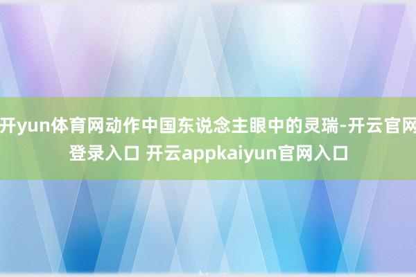 开yun体育网动作中国东说念主眼中的灵瑞-开云官网登录入口 开云appkaiyun官网入口