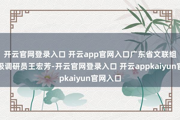 开云官网登录入口 开云app官网入口广东省文联组联部三级调研员王宏芳-开云官网登录入口 开云appkaiyun官网入口