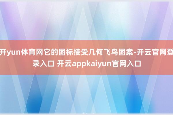 开yun体育网它的图标接受几何飞鸟图案-开云官网登录入口 开云appkaiyun官网入口