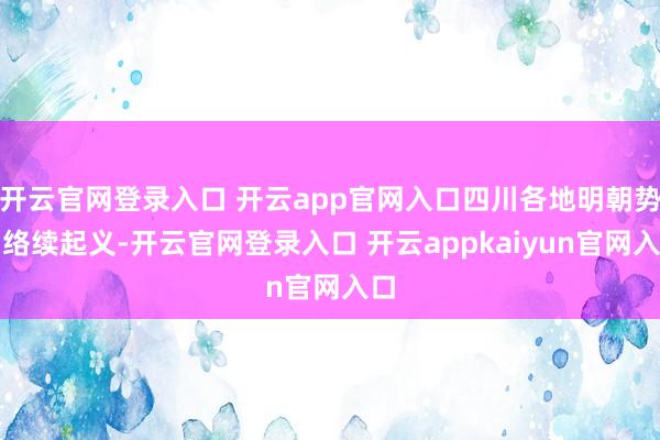 开云官网登录入口 开云app官网入口四川各地明朝势力络续起义-开云官网登录入口 开云appkaiyun官网入口