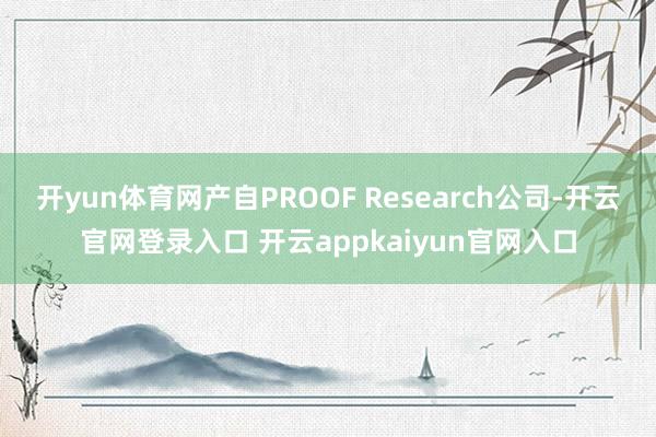 开yun体育网产自PROOF Research公司-开云官网登录入口 开云appkaiyun官网入口