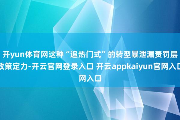 开yun体育网　　这种“追热门式”的转型暴泄漏责罚层政策定力-开云官网登录入口 开云appkaiyun官网入口
