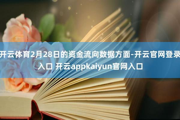 开云体育2月28日的资金流向数据方面-开云官网登录入口 开云appkaiyun官网入口