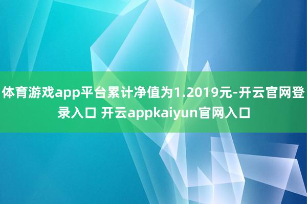 体育游戏app平台累计净值为1.2019元-开云官网登录入口 开云appkaiyun官网入口