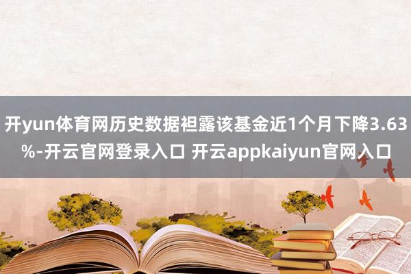 开yun体育网历史数据袒露该基金近1个月下降3.63%-开云官网登录入口 开云appkaiyun官网入口